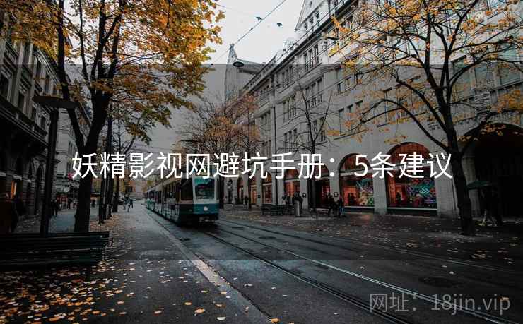 妖精影视网避坑手册：5条建议