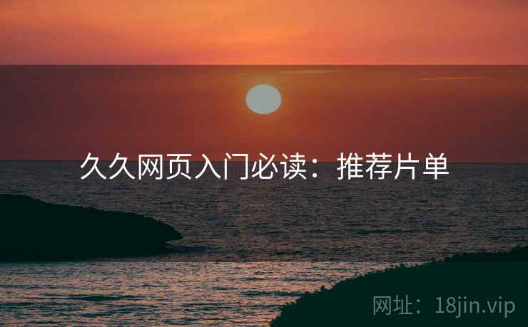 久久网页入门必读：推荐片单