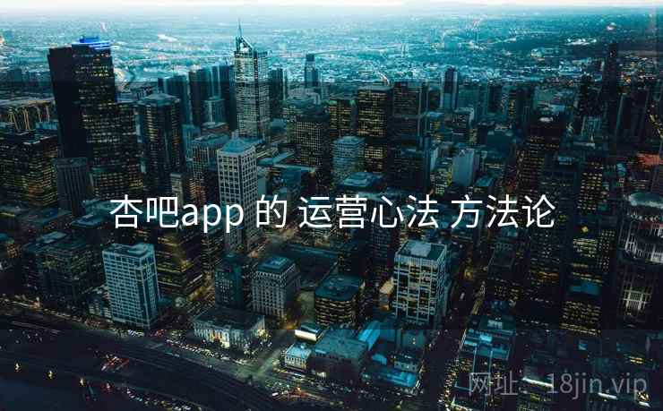 杏吧app 的 运营心法 方法论