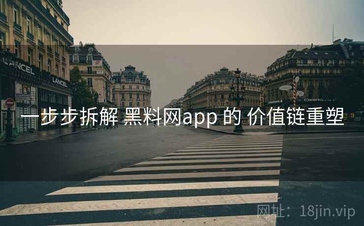 一步步拆解 黑料网app 的 价值链重塑