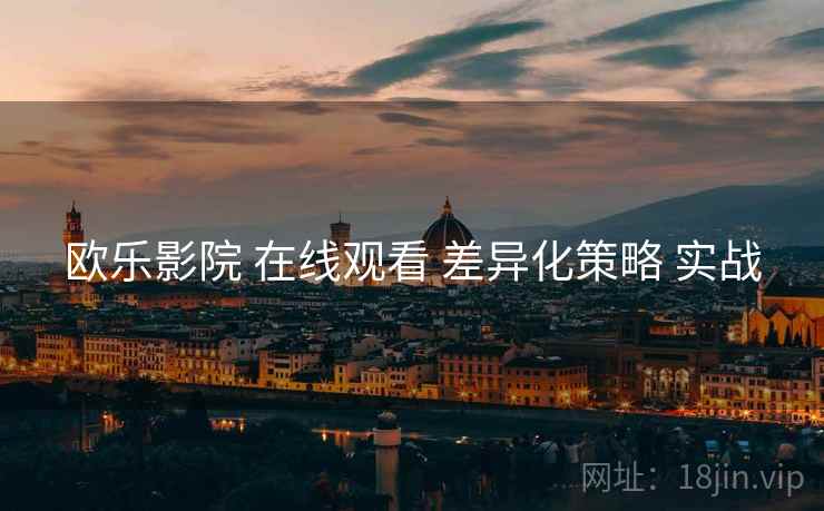 欧乐影院 在线观看 差异化策略 实战