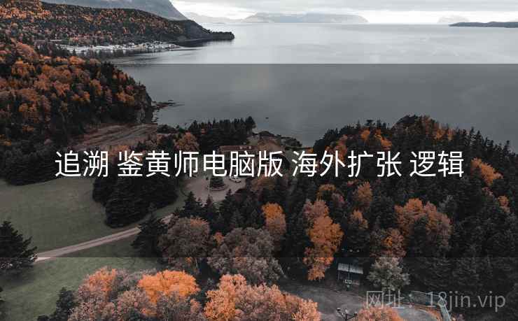 追溯 鉴黄师电脑版 海外扩张 逻辑