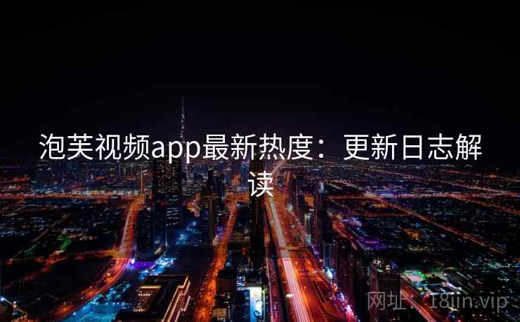 泡芙视频app最新热度：更新日志解读