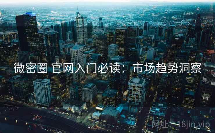 微密圈 官网入门必读：市场趋势洞察
