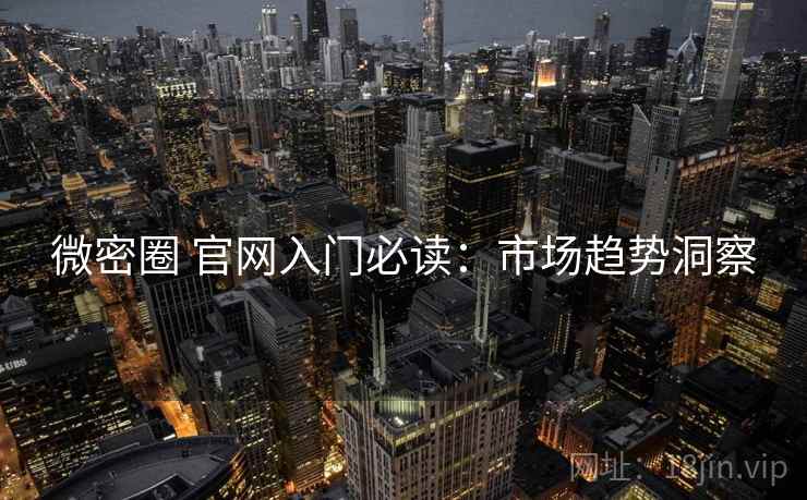 微密圈 官网入门必读：市场趋势洞察