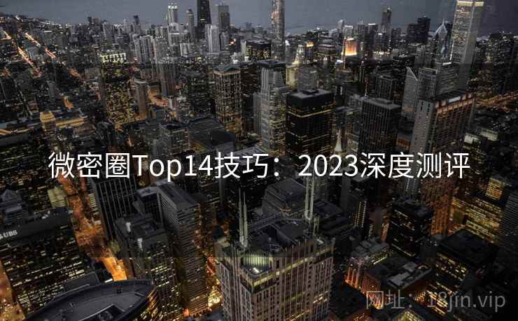 微密圈Top14技巧：2023深度测评