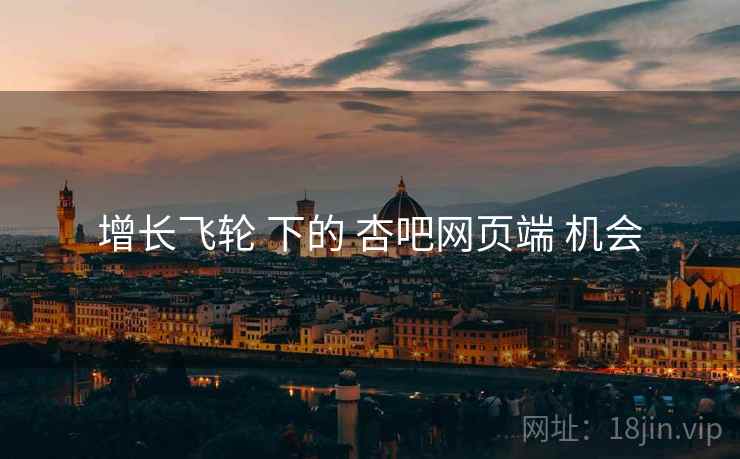 增长飞轮 下的 杏吧网页端 机会