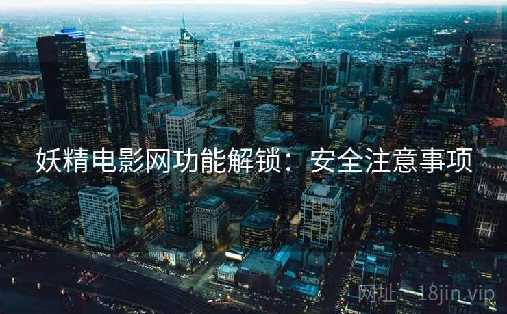 妖精电影网功能解锁：安全注意事项
