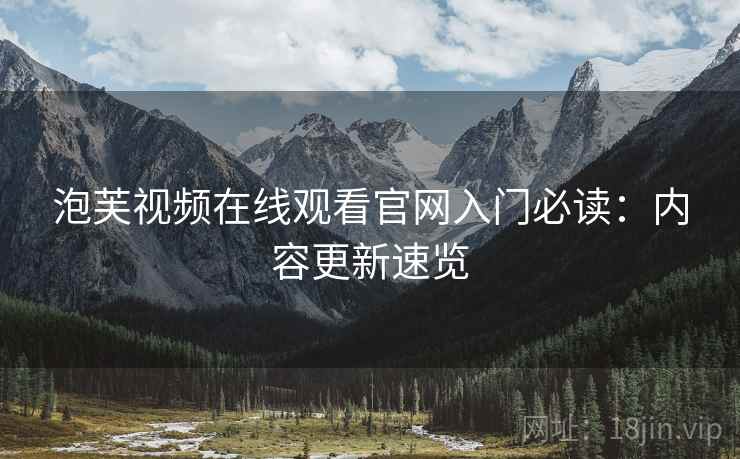 泡芙视频在线观看官网入门必读：内容更新速览
