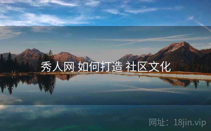 秀人网 如何打造 社区文化