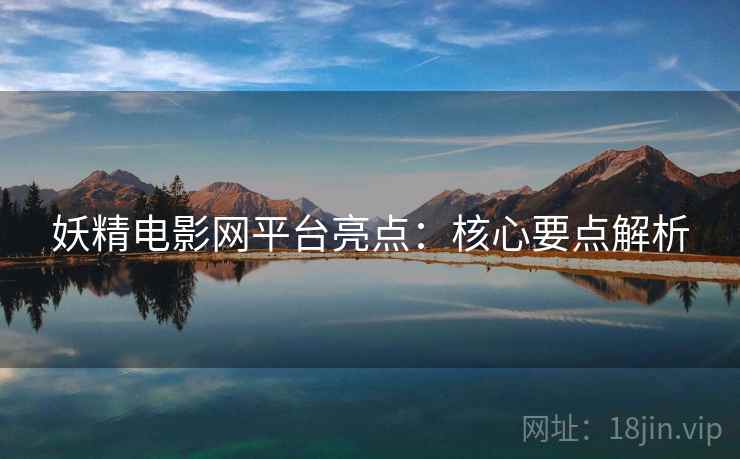 妖精电影网平台亮点：核心要点解析