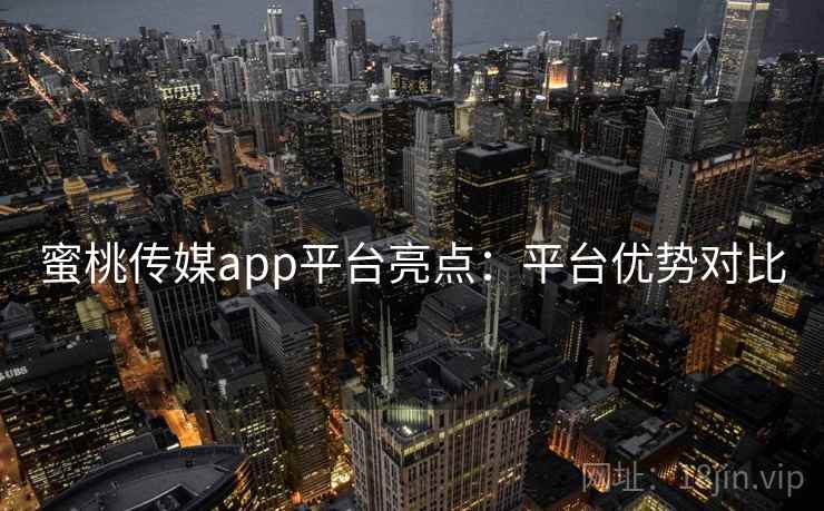 蜜桃传媒app平台亮点：平台优势对比