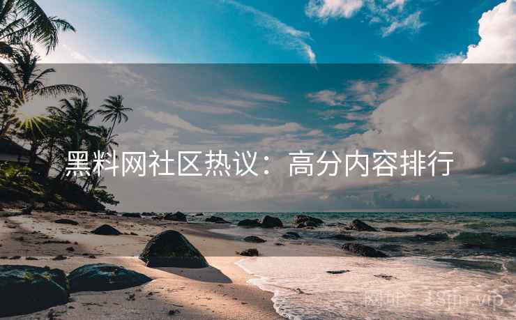 黑料网社区热议：高分内容排行