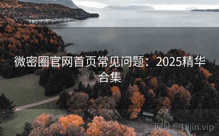 微密圈官网首页常见问题：2025精华合集