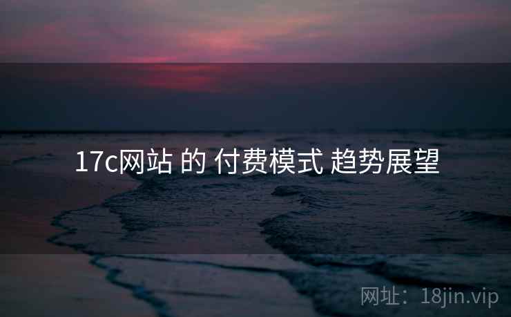 17c网站 的 付费模式 趋势展望