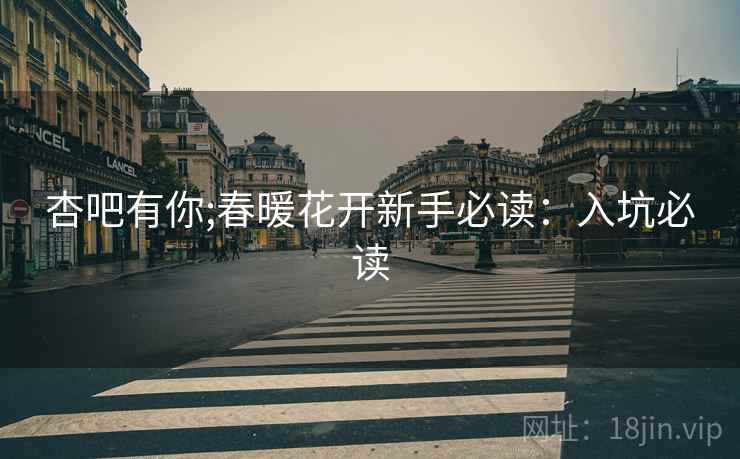 杏吧有你;春暖花开新手必读：入坑必读