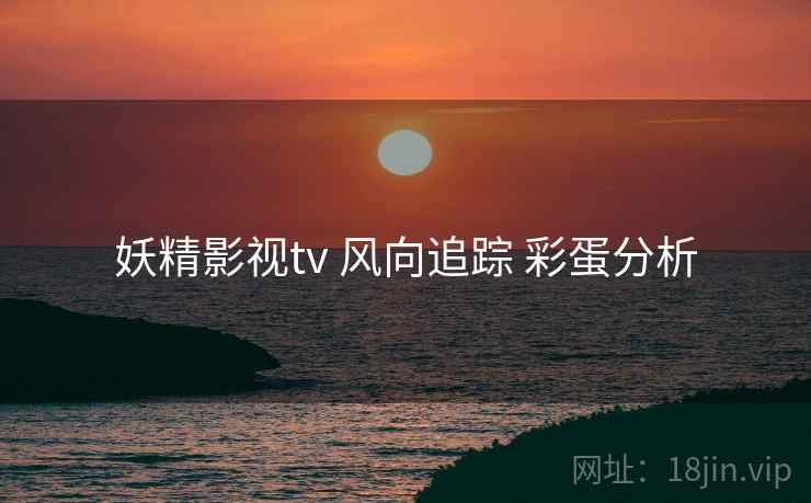 妖精影视tv 风向追踪 彩蛋分析