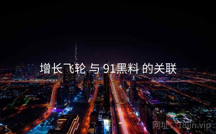 增长飞轮 与 91黑料 的关联