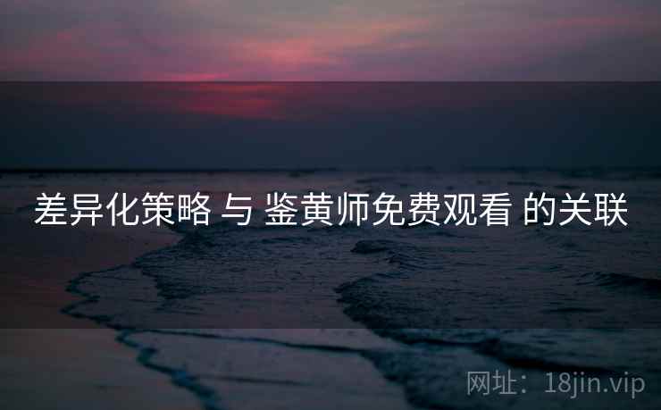 差异化策略 与 鉴黄师免费观看 的关联