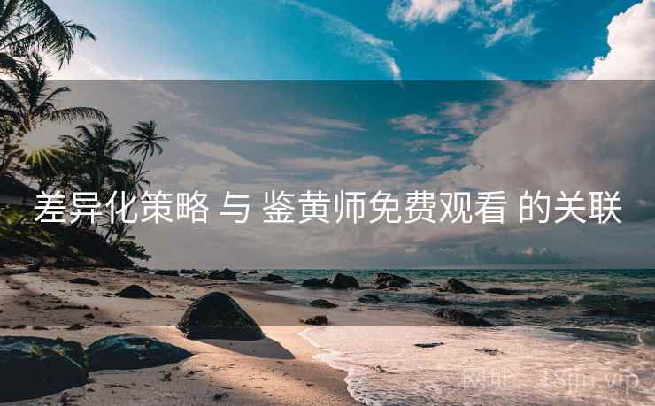 差异化策略 与 鉴黄师免费观看 的关联