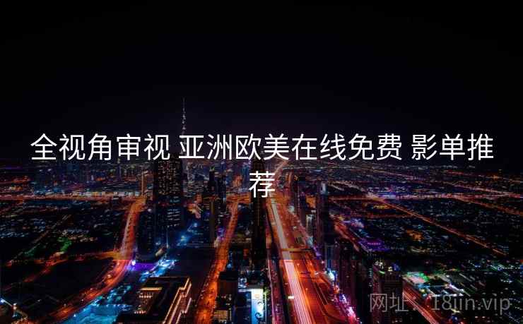 全视角审视 亚洲欧美在线免费 影单推荐