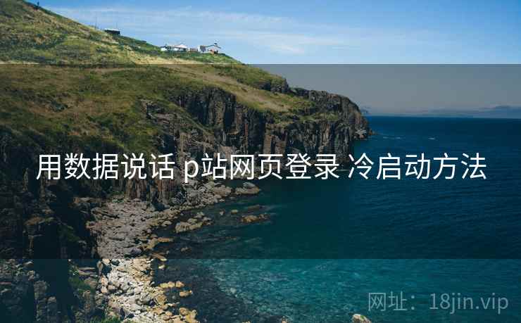 用数据说话 p站网页登录 冷启动方法