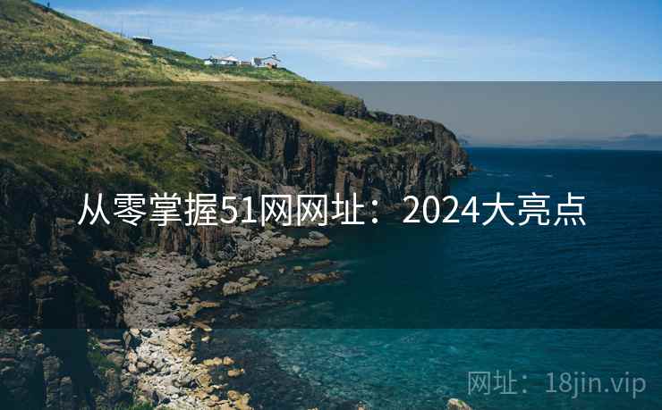 从零掌握51网网址：2024大亮点