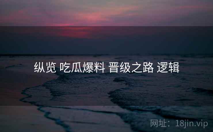 纵览 吃瓜爆料 晋级之路 逻辑