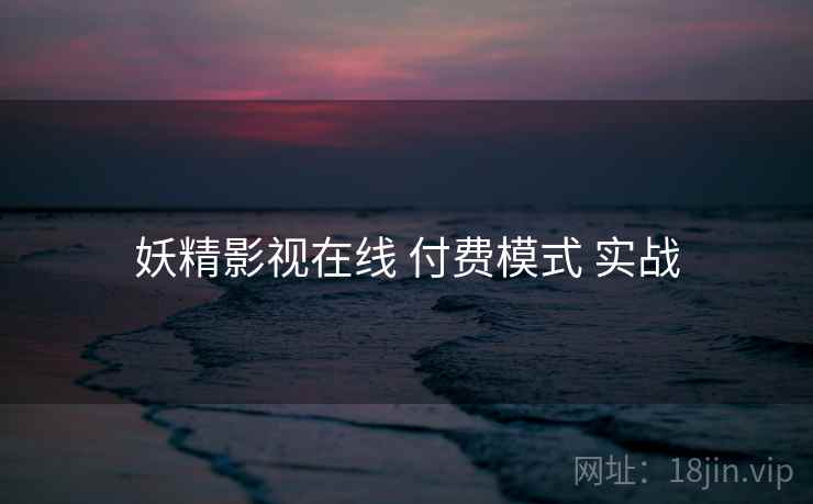 妖精影视在线 付费模式 实战