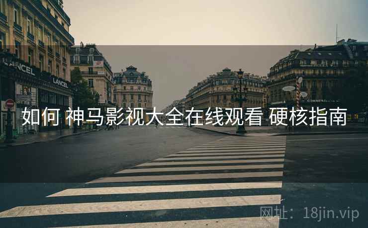如何 神马影视大全在线观看 硬核指南