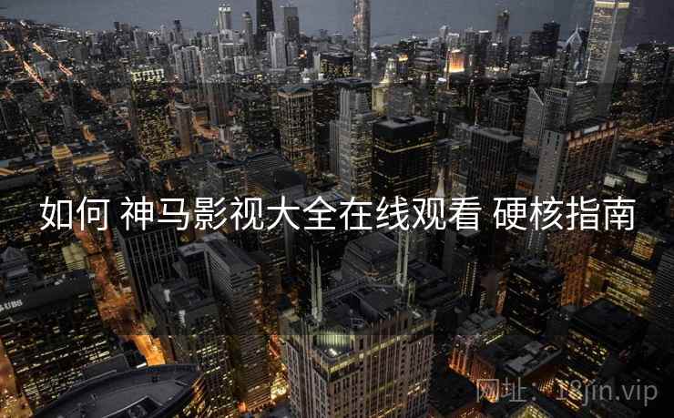 如何 神马影视大全在线观看 硬核指南