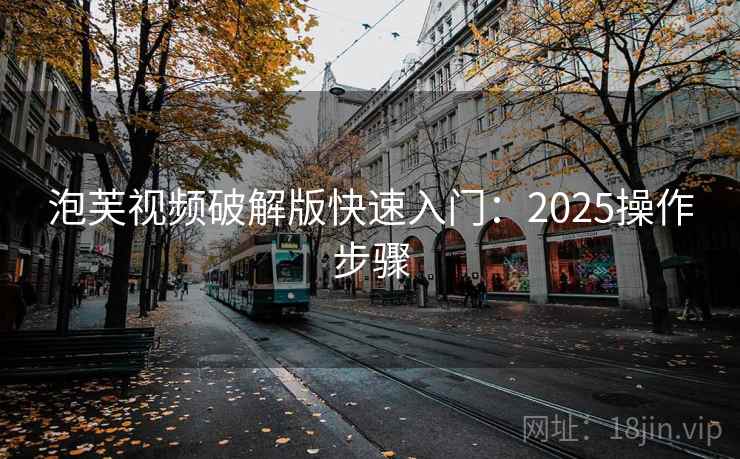 泡芙视频破解版快速入门：2025操作步骤