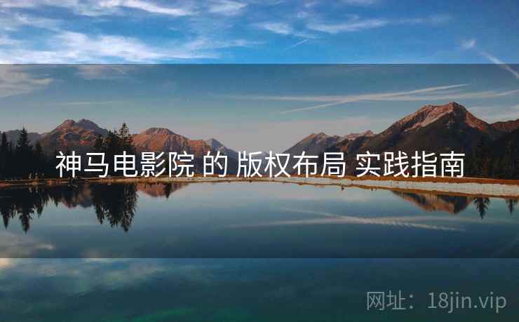 神马电影院 的 版权布局 实践指南