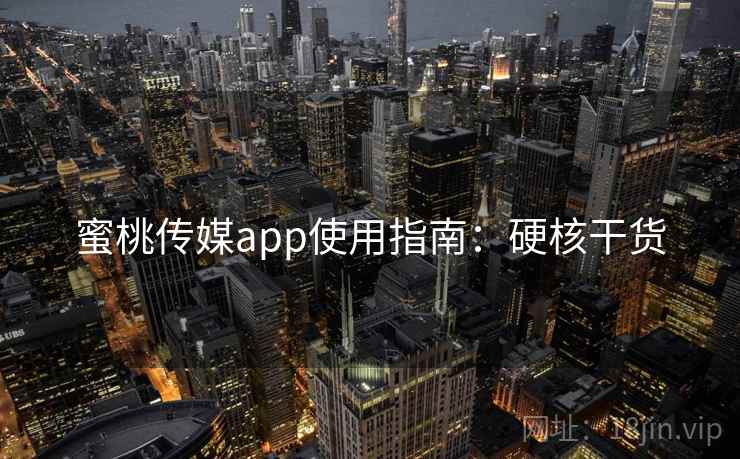 蜜桃传媒app使用指南：硬核干货
