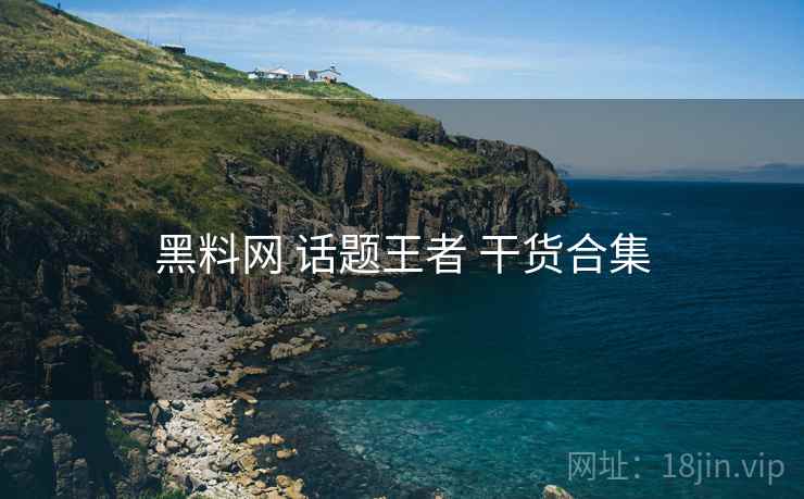 黑料网 话题王者 干货合集